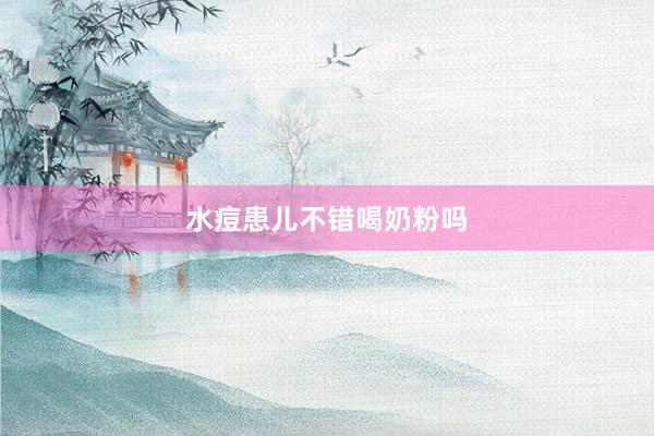 水痘患儿不错喝奶粉吗