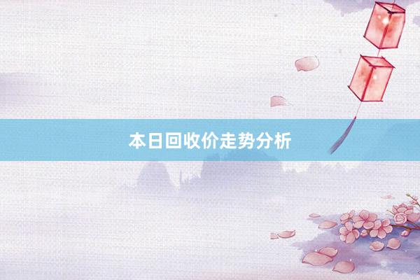 本日回收价走势分析