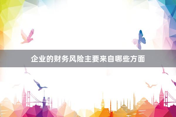 企业的财务风险主要来自哪些方面