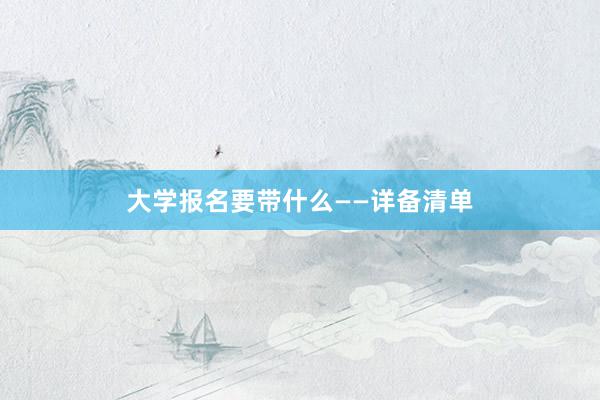 大学报名要带什么——详备清单
