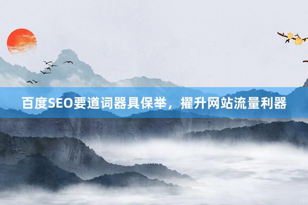 百度SEO要道词器具保举，擢升网站流量利器