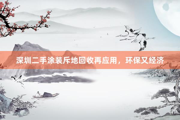 深圳二手涂装斥地回收再应用，环保又经济