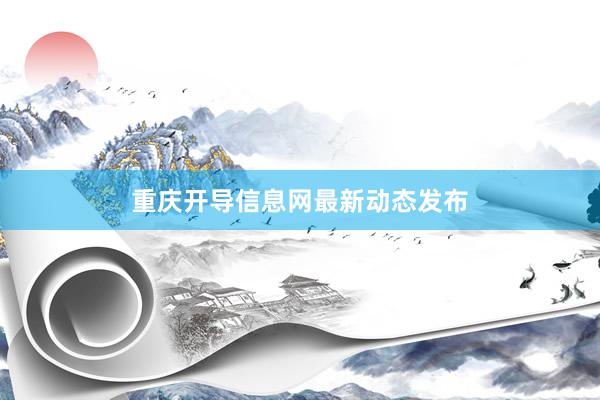 重庆开导信息网最新动态发布
