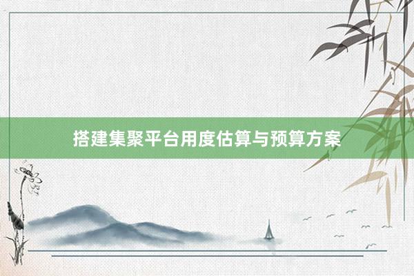 搭建集聚平台用度估算与预算方案