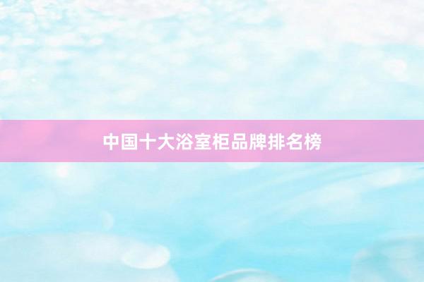 中国十大浴室柜品牌排名榜