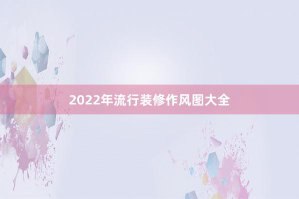 2022年流行装修作风图大全