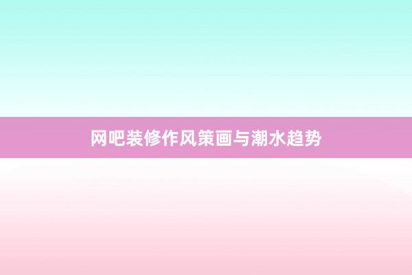 网吧装修作风策画与潮水趋势