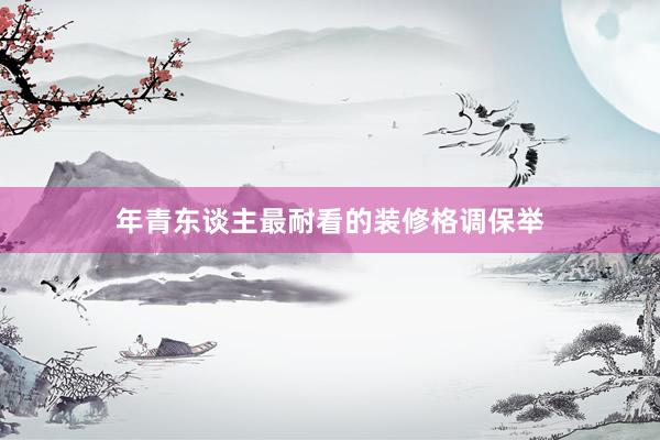 年青东谈主最耐看的装修格调保举