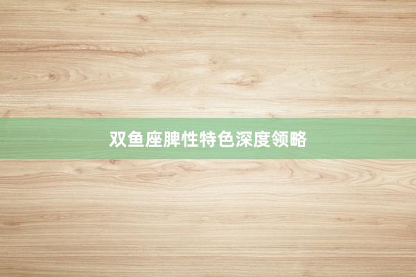 双鱼座脾性特色深度领略