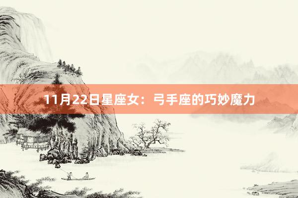 11月22日星座女：弓手座的巧妙魔力