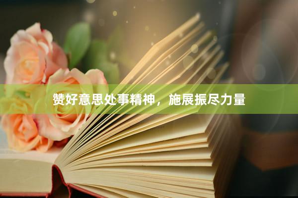 赞好意思处事精神，施展振尽力量