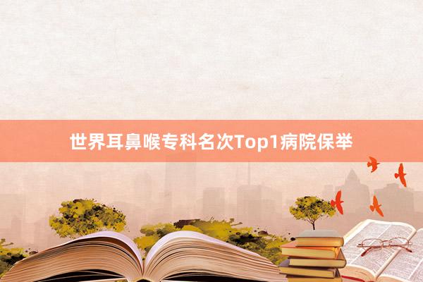 世界耳鼻喉专科名次Top1病院保举