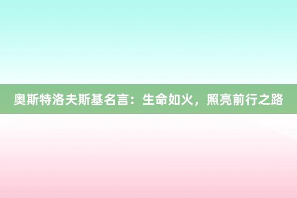 奥斯特洛夫斯基名言：生命如火，照亮前行之路