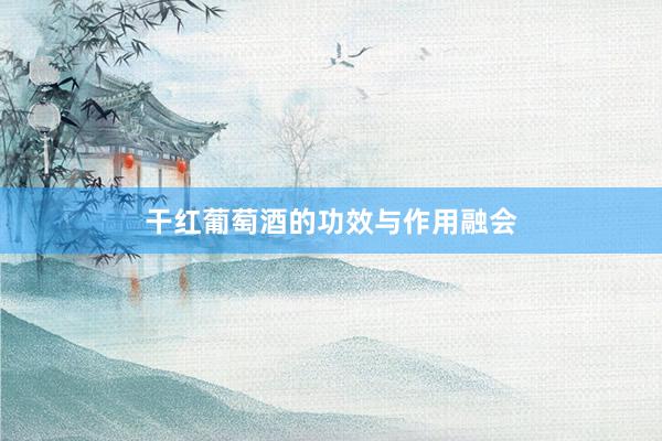 干红葡萄酒的功效与作用融会