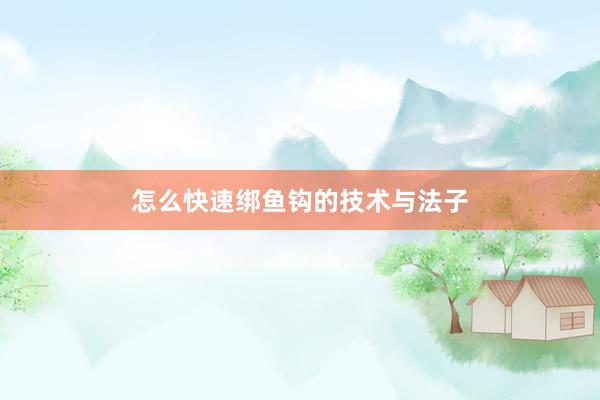 怎么快速绑鱼钩的技术与法子