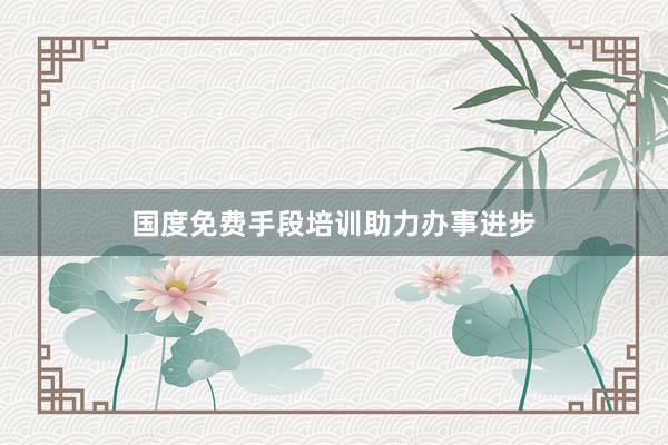 国度免费手段培训助力办事进步