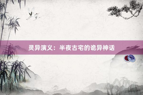 灵异演义:半夜古宅的诡异神话